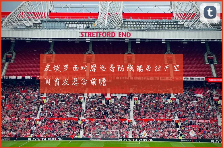 皮埃罗面对摩洛哥防线能否拉开空间首发悬念前瞻