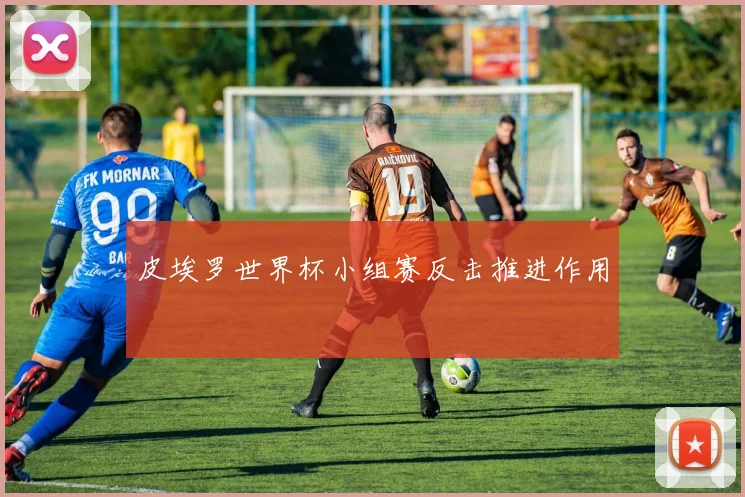 皮埃罗世界杯小组赛反击推进作用