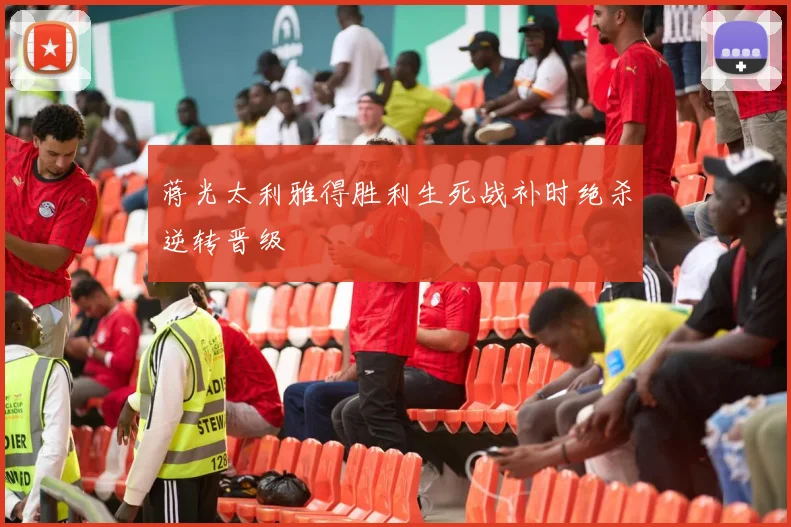 蒋光太利雅得胜利生死战补时绝杀逆转晋级