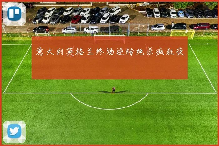 意大利英格兰终场逆转绝杀疯狂夜