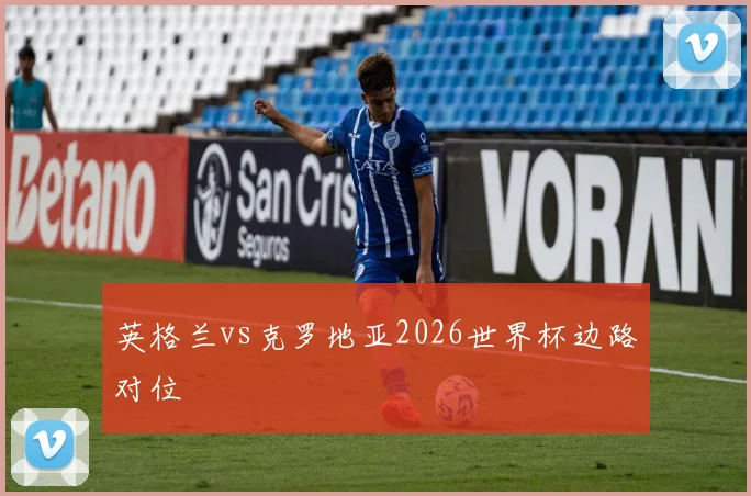 英格兰vs克罗地亚2026世界杯边路对位