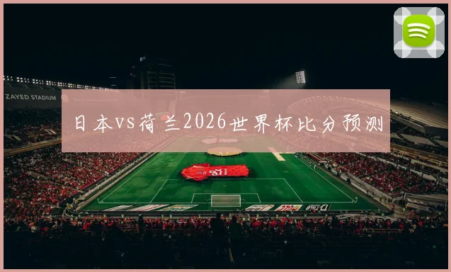日本vs荷兰2026世界杯比分预测