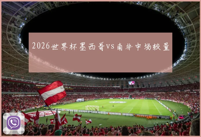 2026世界杯墨西哥vs南非中场较量