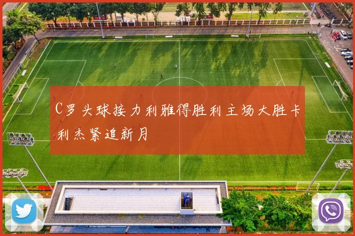 C罗头球接力利雅得胜利主场大胜卡利杰紧追新月
