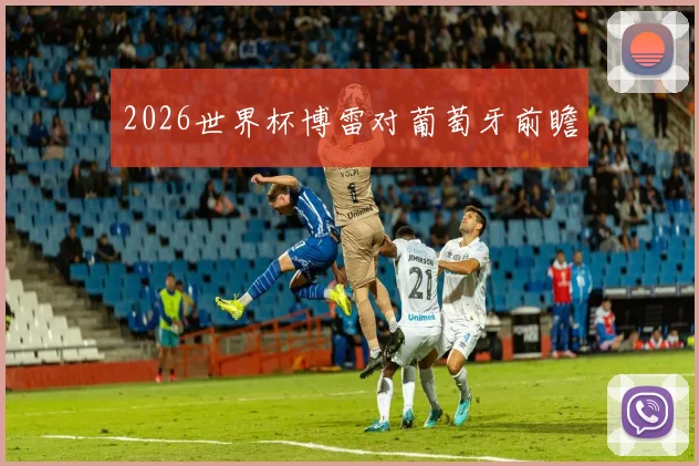 2026世界杯博雷对葡萄牙前瞻