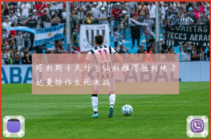 塔利斯卡天外飞仙利雅得胜利绝杀达曼协作生死决战
