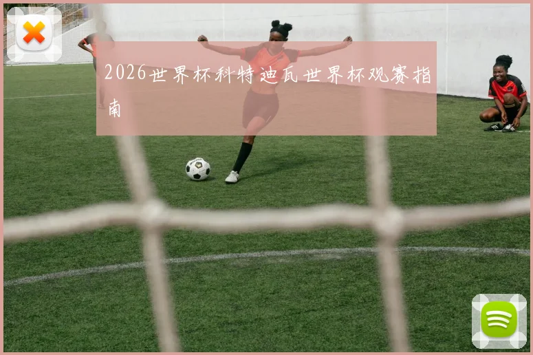 2026世界杯科特迪瓦世界杯观赛指南
