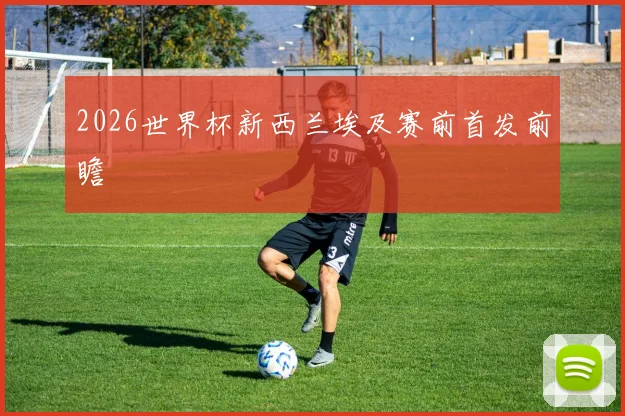 2026世界杯新西兰埃及赛前首发前瞻