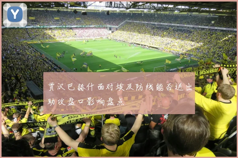 贾汉巴赫什面对埃及防线能否送出助攻盘口影响盘点