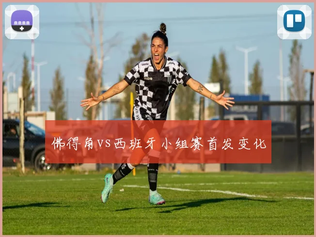 佛得角vs西班牙小组赛首发变化