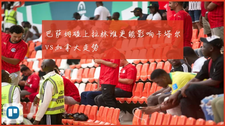 巴萨姆碰上拉林谁更能影响卡塔尔vs加拿大走势