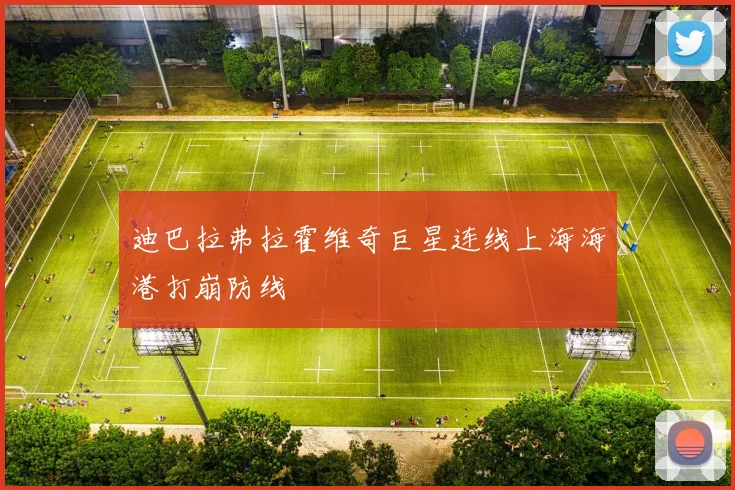 迪巴拉弗拉霍维奇巨星连线上海海港打崩防线