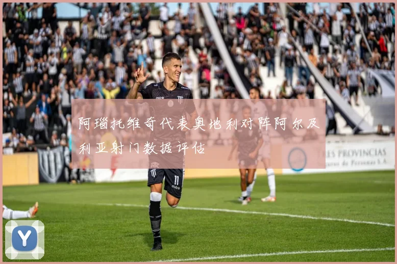 阿瑙托维奇代表奥地利对阵阿尔及利亚射门数据评估