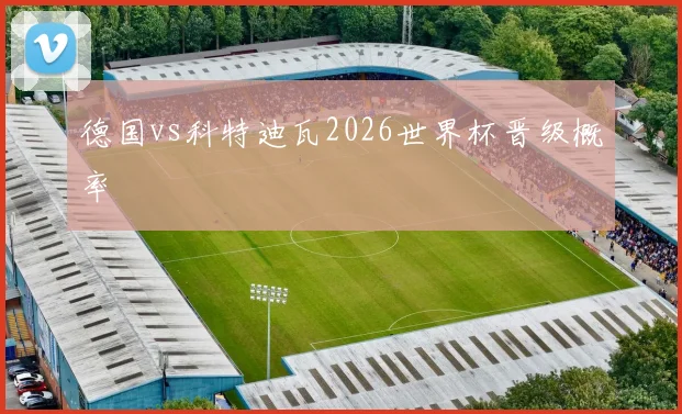 德国vs科特迪瓦2026世界杯晋级概率