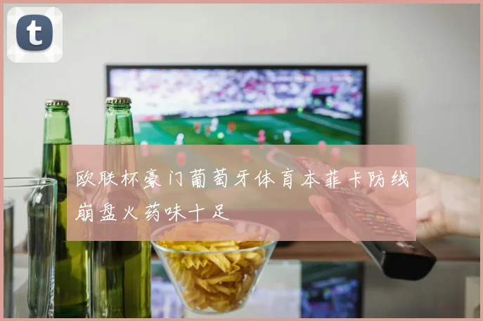 欧联杯豪门葡萄牙体育本菲卡防线崩盘火药味十足