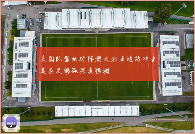 美国队雷纳对阵澳大利亚边路冲击是否足够强深度预测