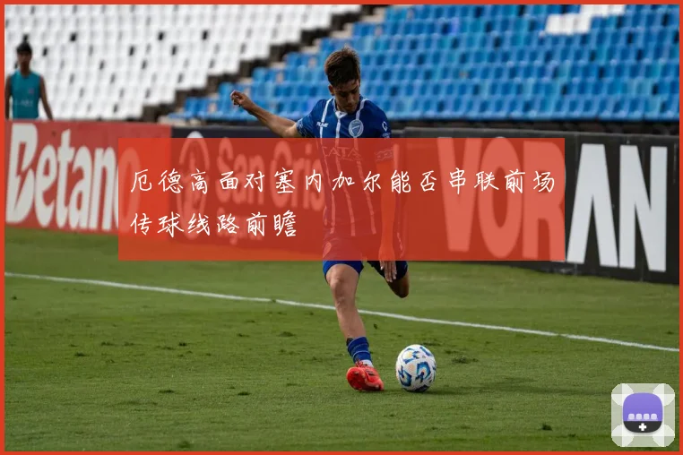 厄德高面对塞内加尔能否串联前场传球线路前瞻