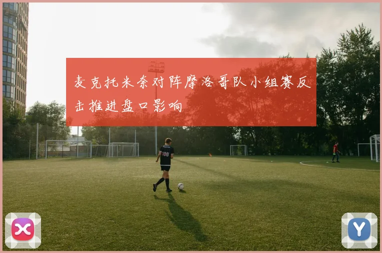 麦克托米奈对阵摩洛哥队小组赛反击推进盘口影响