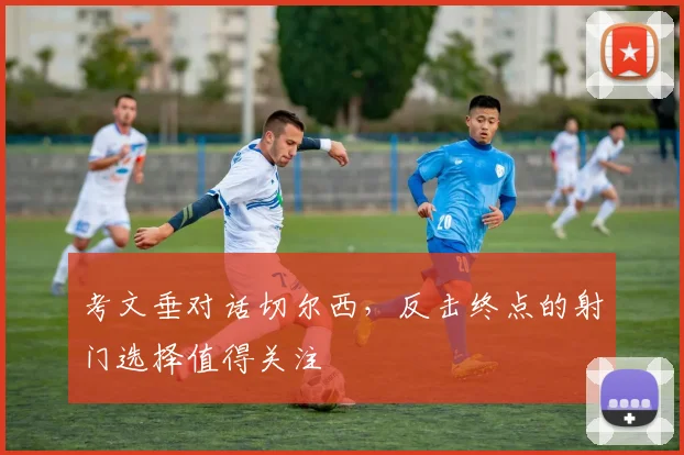 考文垂对话切尔西，反击终点的射门选择值得关注