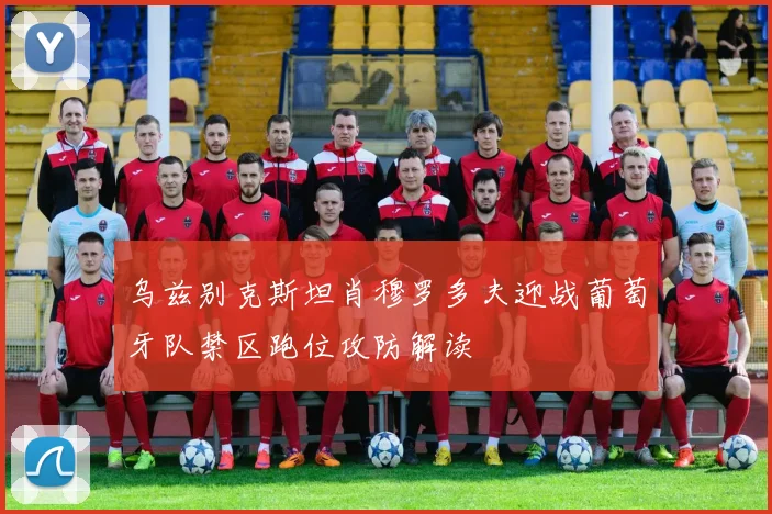 乌兹别克斯坦肖穆罗多夫迎战葡萄牙队禁区跑位攻防解读