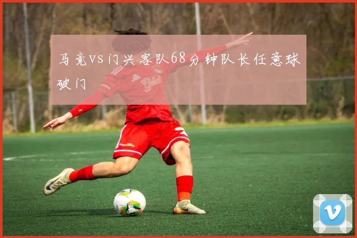 马竞vs门兴客队68分钟队长任意球破门