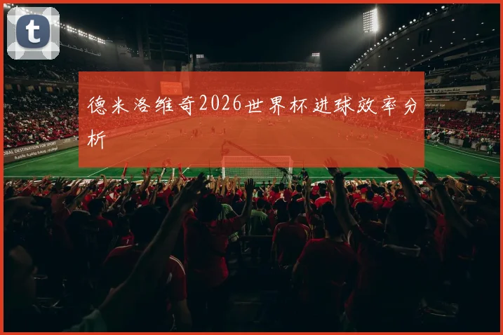 德米洛维奇2026世界杯进球效率分析