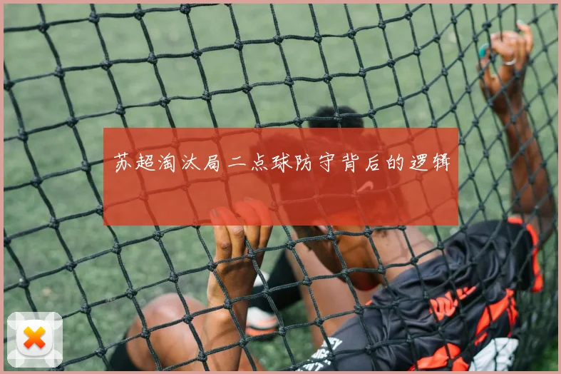 苏超淘汰局二点球防守背后的逻辑
