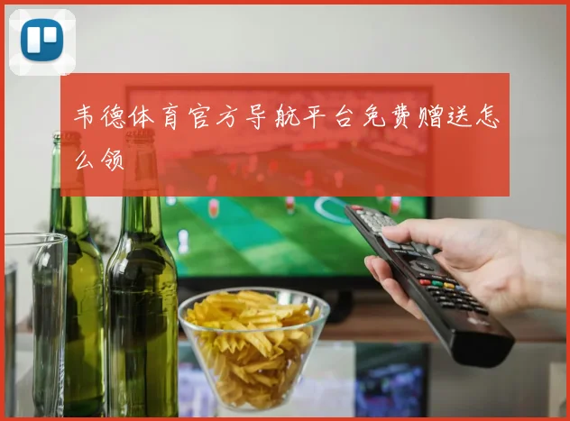 韦德体育官方导航平台免费赠送怎么领