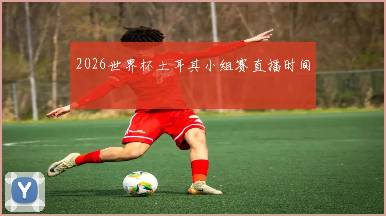 2026世界杯土耳其小组赛直播时间