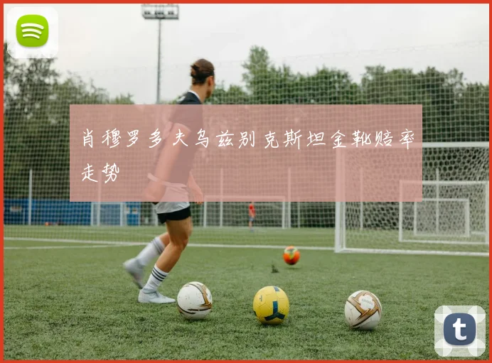 肖穆罗多夫乌兹别克斯坦金靴赔率走势