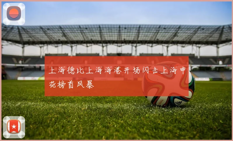 上海德比上海海港开场闪击上海申花榜首风暴