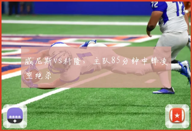 威尼斯vs科隆，主队85分钟中锋凌空绝杀