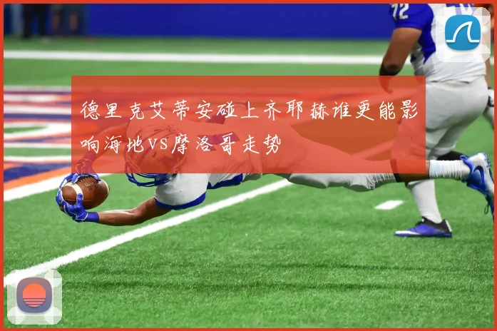 德里克艾蒂安碰上齐耶赫谁更能影响海地vs摩洛哥走势
