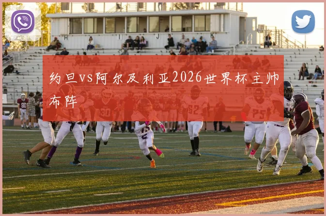约旦vs阿尔及利亚2026世界杯主帅布阵