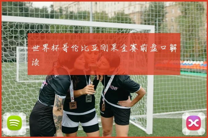 世界杯哥伦比亚刚果金赛前盘口解读