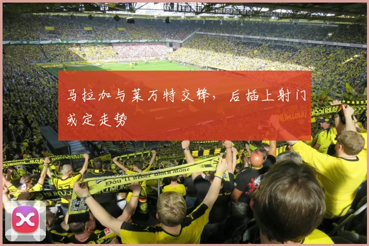 马拉加与莱万特交锋，后插上射门或定走势