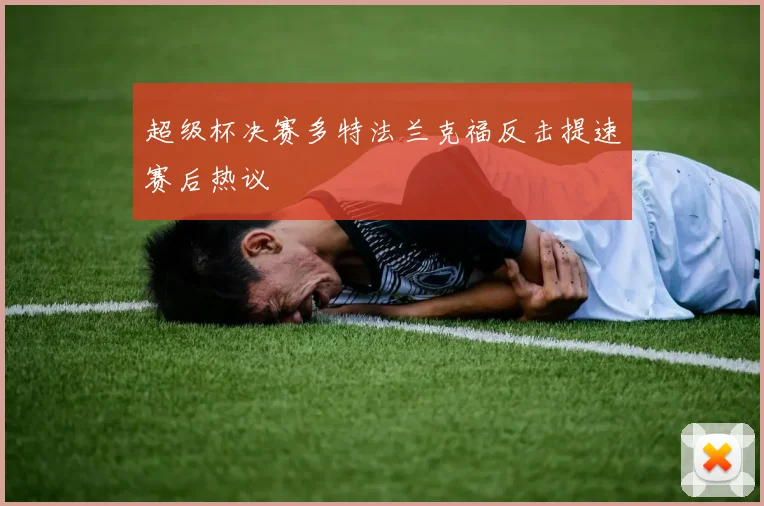 超级杯决赛多特法兰克福反击提速赛后热议