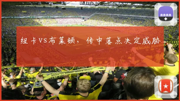 纽卡vs布莱顿，传中落点决定威胁