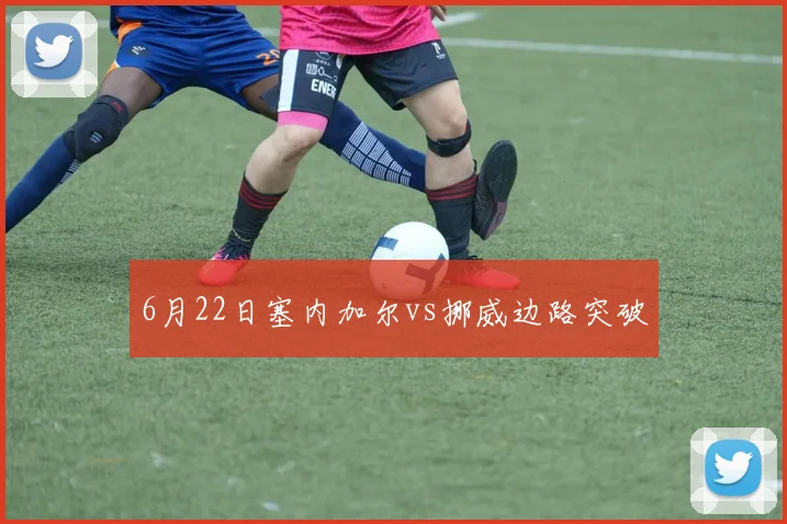 6月22日塞内加尔vs挪威边路突破