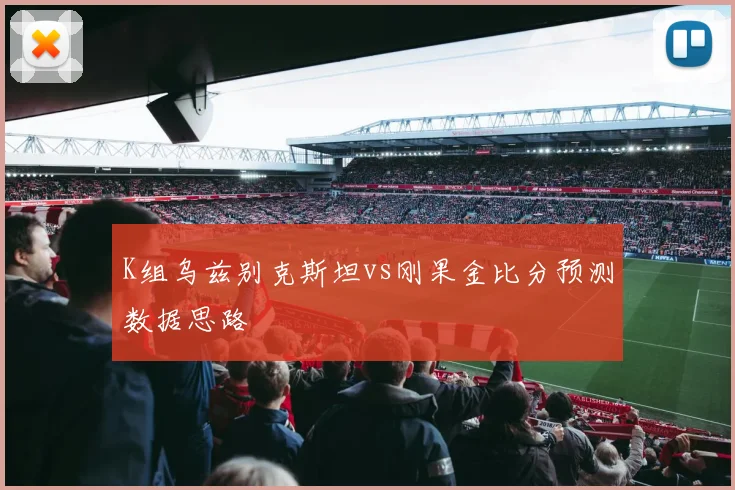 K组乌兹别克斯坦vs刚果金比分预测数据思路