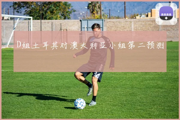 D组土耳其对澳大利亚小组第二预测