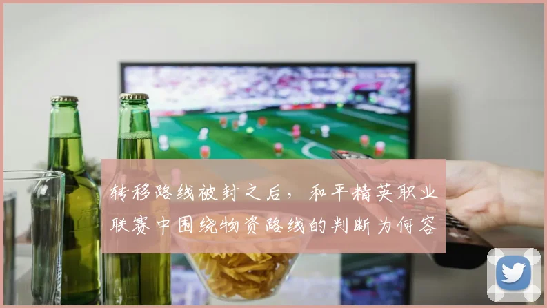 转移路线被封之后，和平精英职业联赛中围绕物资路线的判断为何容易改变