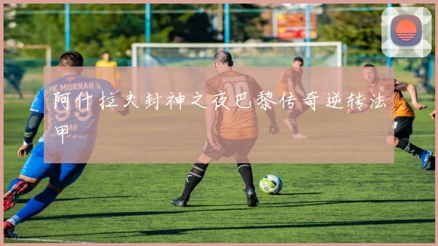 阿什拉夫封神之夜巴黎传奇逆转法甲