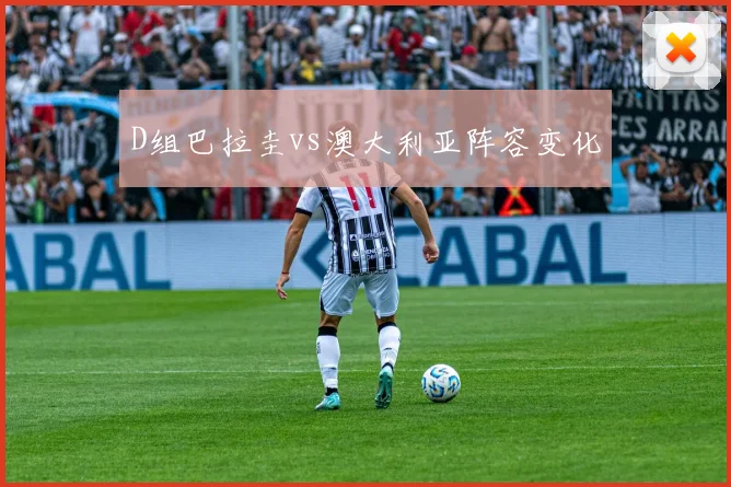 D组巴拉圭vs澳大利亚阵容变化